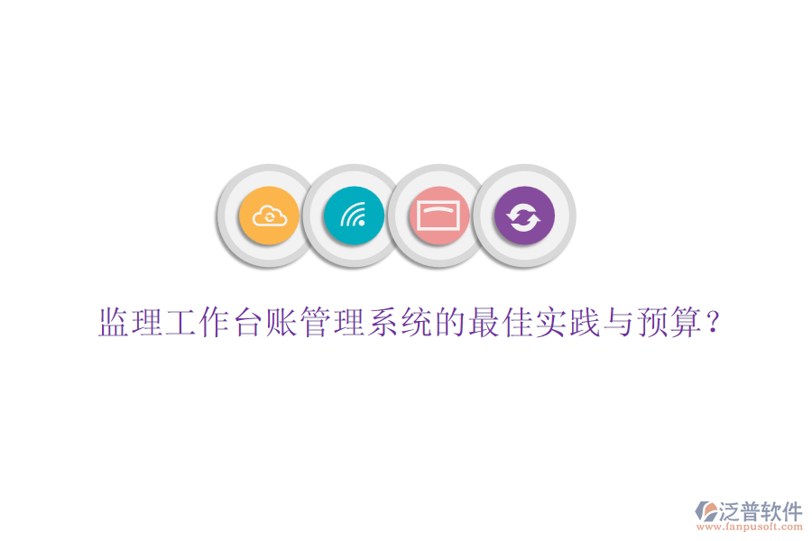 監(jiān)理工作臺(tái)賬管理系統(tǒng)的最佳實(shí)踐與預(yù)算？
