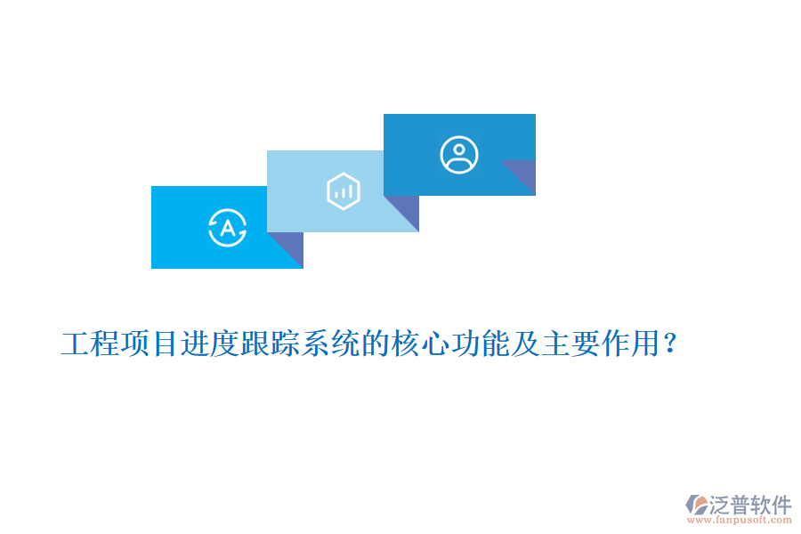 工程項目進度跟蹤系統(tǒng)的核心功能及主要作用？