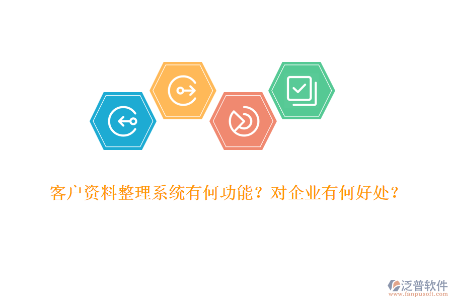 客戶(hù)資料整理系統(tǒng)有何功能？對(duì)企業(yè)有何好處？