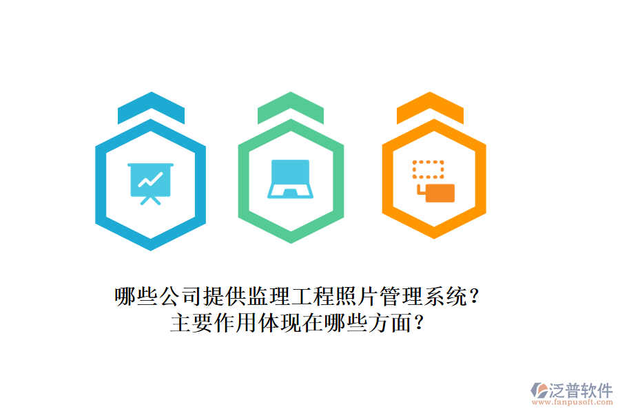 哪些公司提供監(jiān)理工程照片管理系統(tǒng)？主要作用體現(xiàn)在哪些方面？
