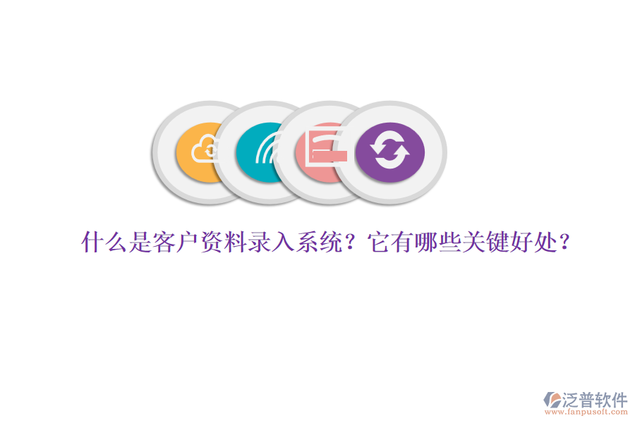 什么是客戶資料錄入系統(tǒng)？它有哪些關(guān)鍵好處？