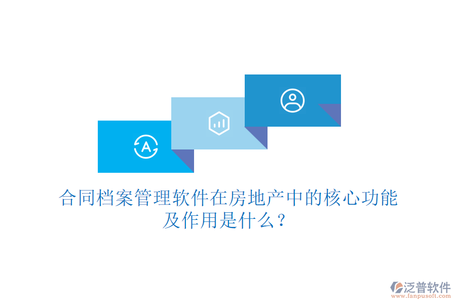 合同檔案管理軟件在房地產(chǎn)中的核心功能及作用是什么？