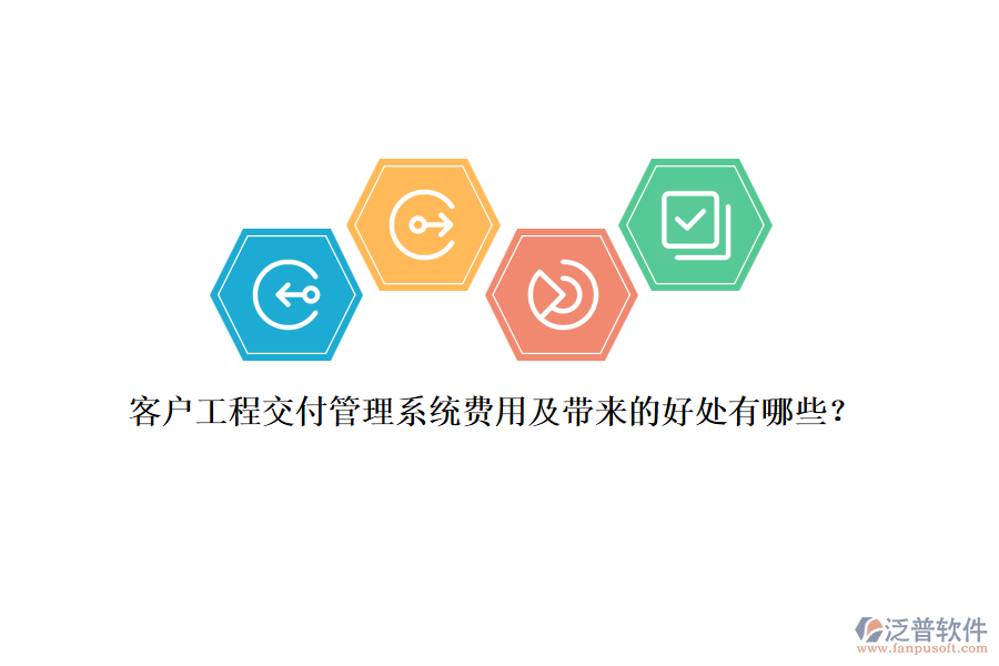 客戶工程交付管理系統(tǒng)費用及帶來的好處有哪些？
