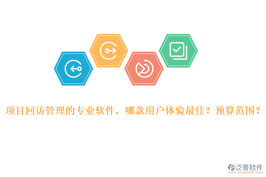 項(xiàng)目回訪管理的專業(yè)軟件，哪款用戶體驗(yàn)最佳？預(yù)算范圍？
