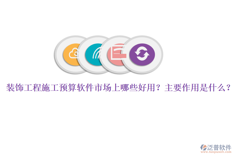 裝飾工程施工預(yù)算軟件市場(chǎng)上哪些好用？主要作用是什么？