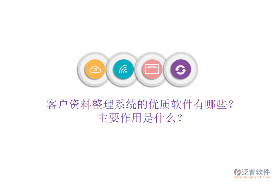 客戶資料整理系統(tǒng)的優(yōu)質(zhì)軟件有哪些？主要作用是什么？