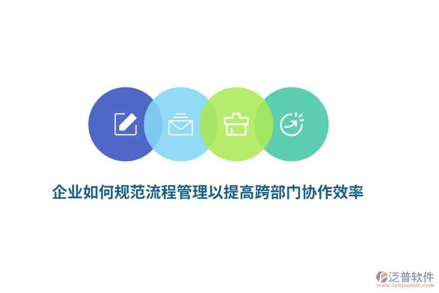 企業(yè)如何規(guī)范流程管理以提高跨部門協(xié)作效率？
