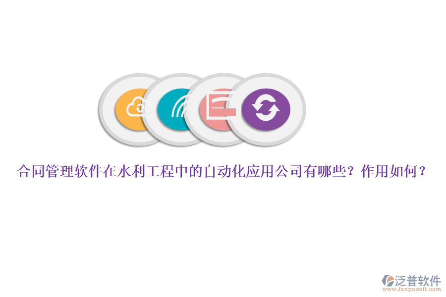 合同管理軟件在水利工程中的自動(dòng)化應(yīng)用公司有哪些？作用如何？