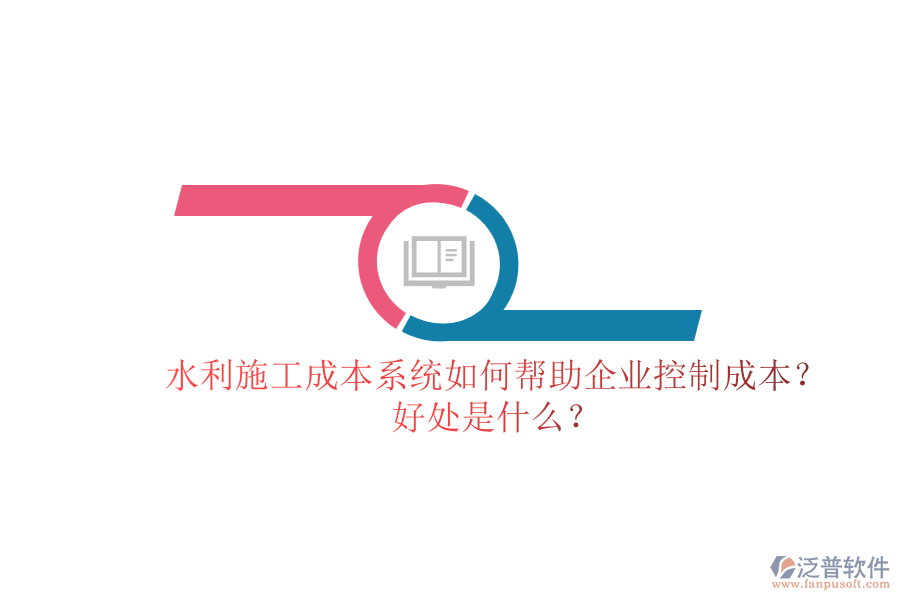 水利施工成本系統(tǒng)如何幫助企業(yè)控制成本？好處是什么？
