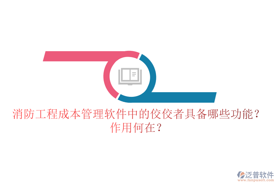 消防工程成本管理軟件中的佼佼者具備哪些功能？作用何在？