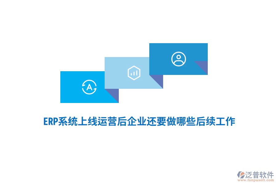 ERP系統(tǒng)上線運營后企業(yè)還要做哪些后續(xù)工作？