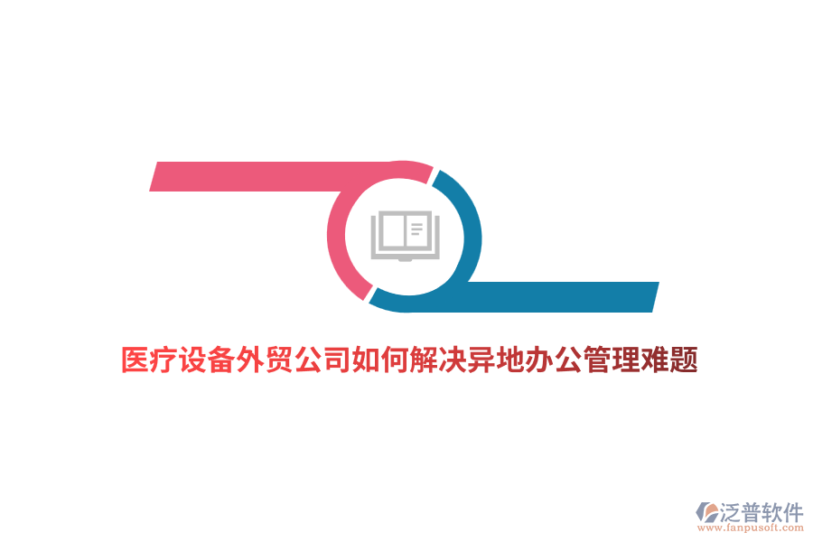 醫(yī)療設(shè)備外貿(mào)公司如何解決異地辦公管理難題？