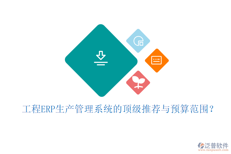 工程ERP生產(chǎn)管理系統(tǒng)的頂級推薦與預(yù)算范圍？