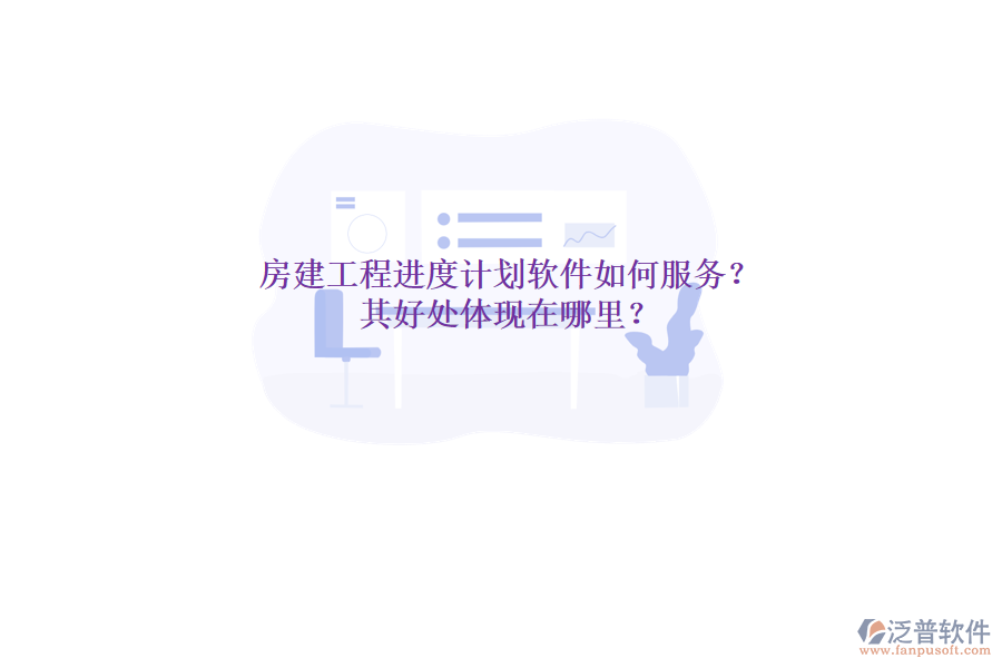 房建工程進度計劃軟件如何服務？其好處體現(xiàn)在哪里？