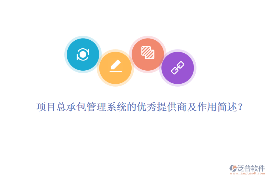 項目總承包管理系統(tǒng)的優(yōu)秀提供商及作用簡述？