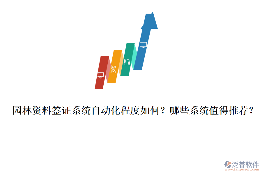 園林資料簽證系統(tǒng)自動(dòng)化程度如何？哪些系統(tǒng)值得推薦？