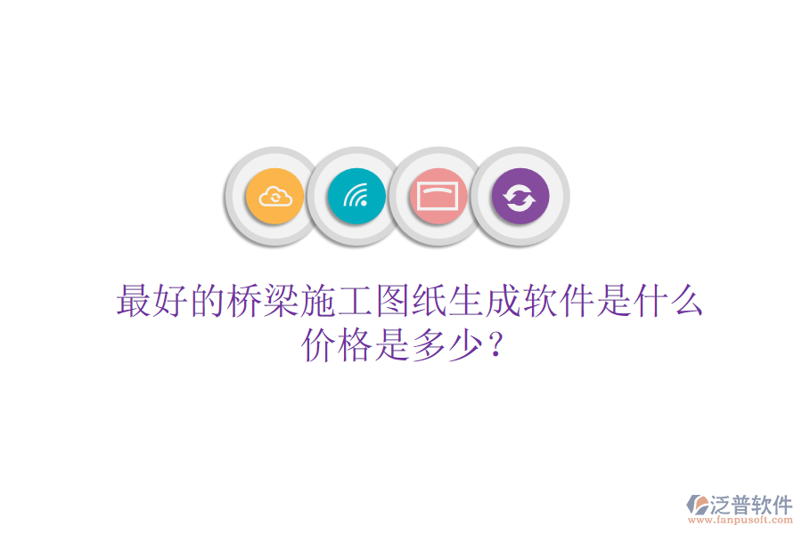 最好的橋梁施工圖紙生成軟件是什么？價格是多少？