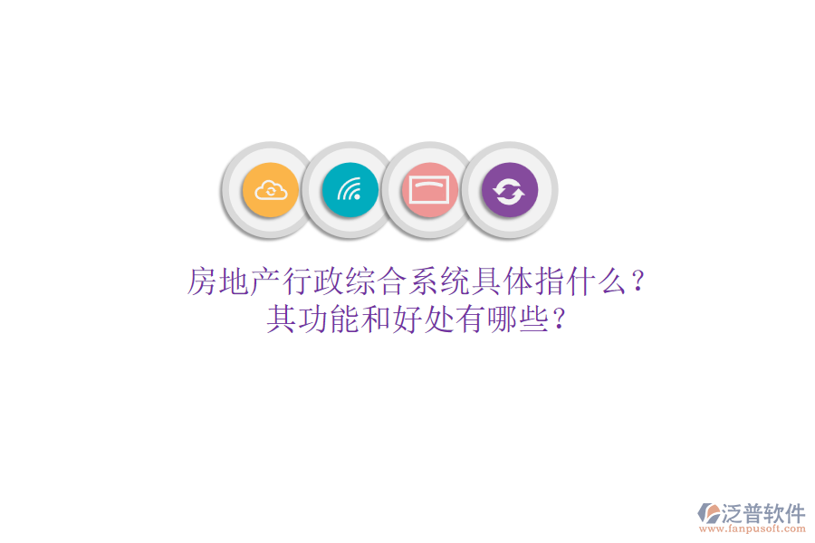 房地產(chǎn)行政綜合系統(tǒng)具體指什么？其功能和好處有哪些？