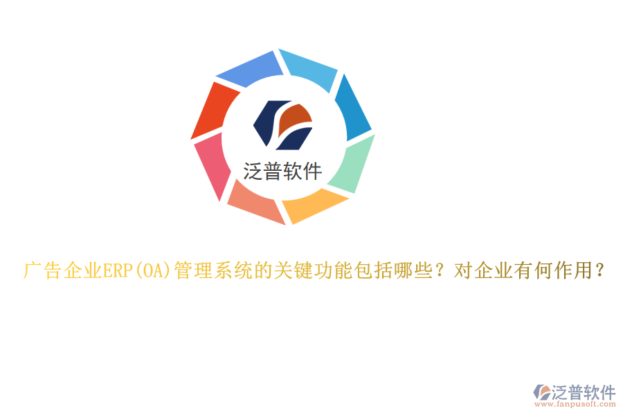 廣告企業(yè)ERP管理系統(tǒng)的關(guān)鍵功能包括哪些？對(duì)企業(yè)有何作用？