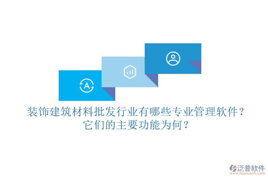 裝飾建筑材料批發(fā)行業(yè)有哪些專業(yè)管理軟件？它們的主要功能為何？