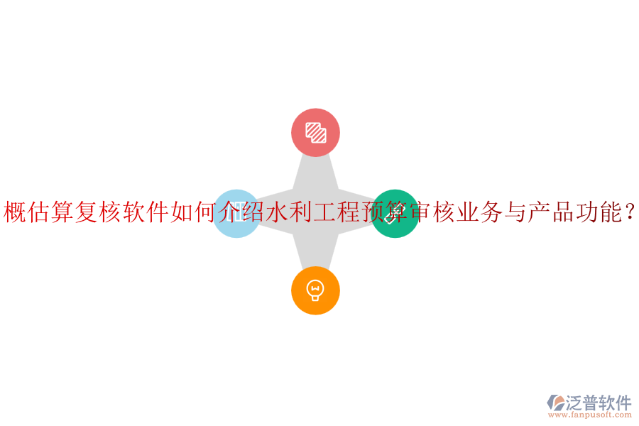 概估算復(fù)核軟件如何介紹水利工程預(yù)算審核業(yè)務(wù)與產(chǎn)品功能？