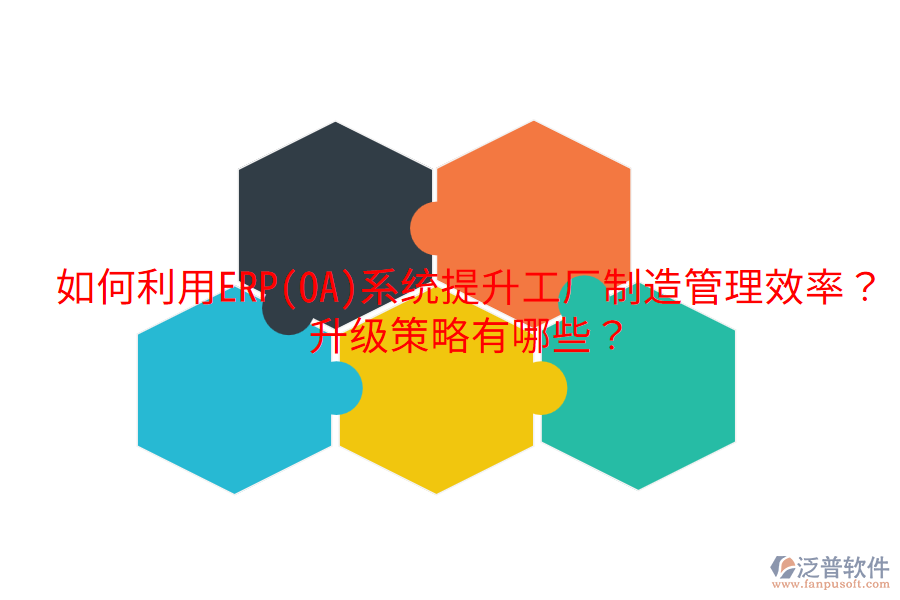  如何利用ERP(OA)系統(tǒng)提升工廠制造管理效率？升級策略有哪些？