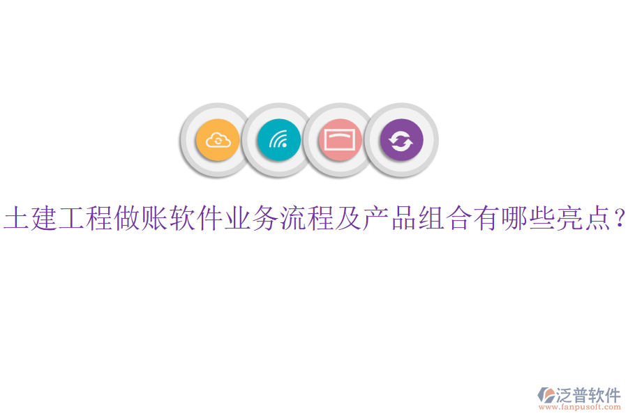 土建工程做賬軟件業(yè)務(wù)流程及產(chǎn)品組合有哪些亮點？