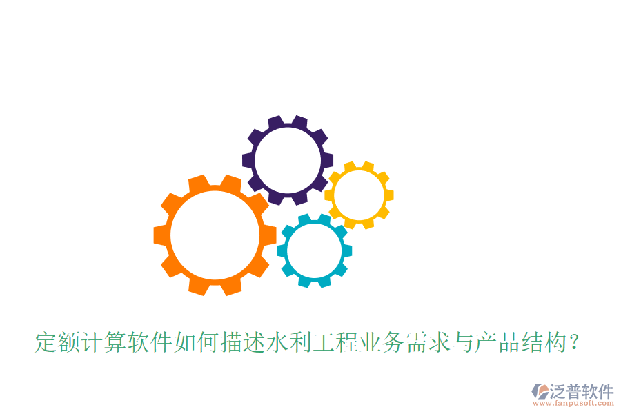 定額計(jì)算軟件如何描述水利工程業(yè)務(wù)需求與產(chǎn)品結(jié)構(gòu)？