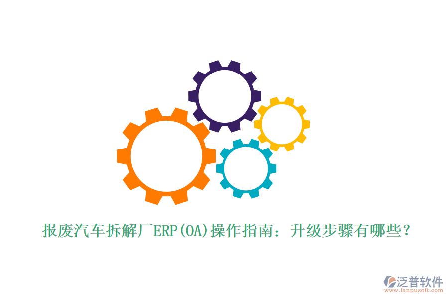 報廢汽車拆解廠ERP(OA)操作指南：升級步驟有哪些？
