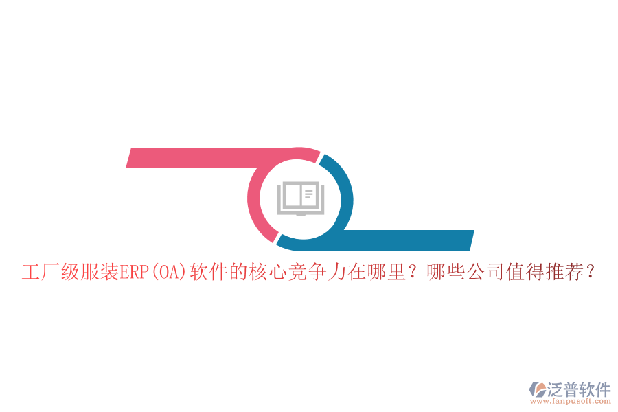 工廠級服裝ERP(OA)軟件的核心競爭力在哪里？哪些公司值得推薦？