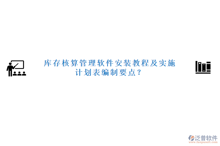 庫存核算管理軟件安裝教程及實施計劃表編制要點？