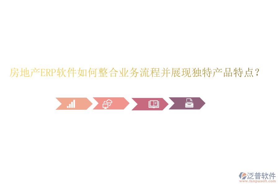 房地產(chǎn)ERP軟件如何整合業(yè)務(wù)流程并展現(xiàn)獨特產(chǎn)品特點？