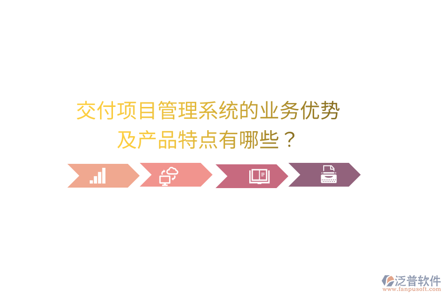 交付項目管理系統(tǒng)的業(yè)務(wù)優(yōu)勢及產(chǎn)品特點有哪些？