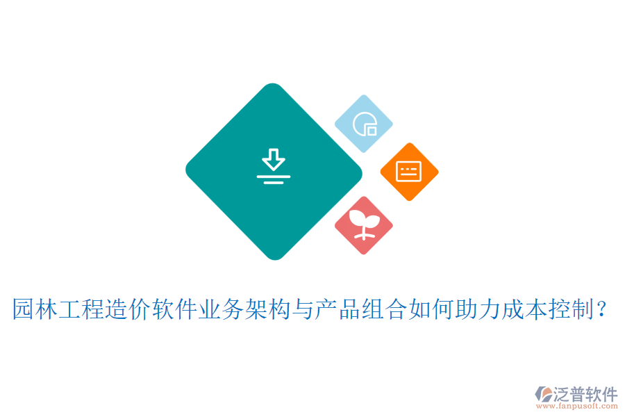 園林工程造價(jià)軟件業(yè)務(wù)架構(gòu)與產(chǎn)品組合如何助力成本控制？