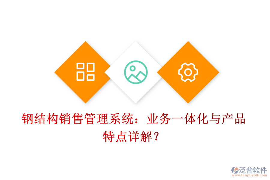鋼結(jié)構(gòu)銷售管理系統(tǒng)：業(yè)務一體化與產(chǎn)品特點詳解？