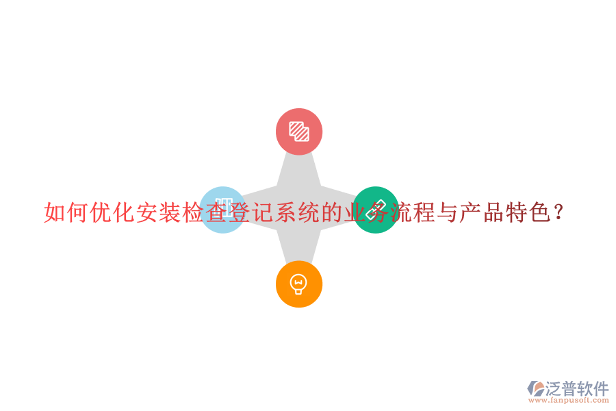 如何優(yōu)化安裝檢查登記系統(tǒng)的業(yè)務流程與產(chǎn)品特色？