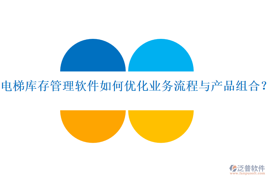 電梯庫存管理軟件如何優(yōu)化業(yè)務流程與產(chǎn)品組合？