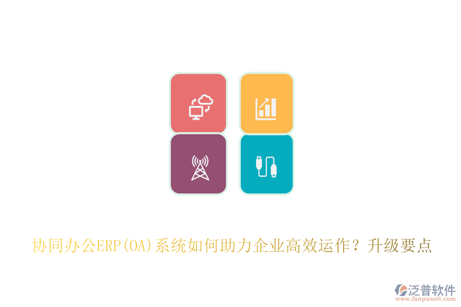 協(xié)同辦公ERP(OA)系統(tǒng)如何助力企業(yè)高效運作？升級要點