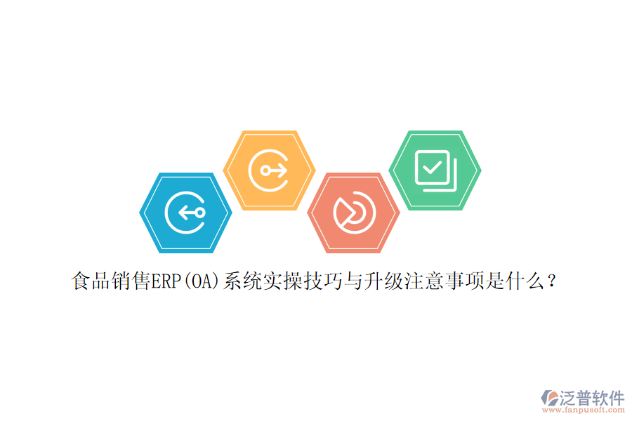 食品銷售ERP(OA)系統實操技巧與升級注意事項是什么？