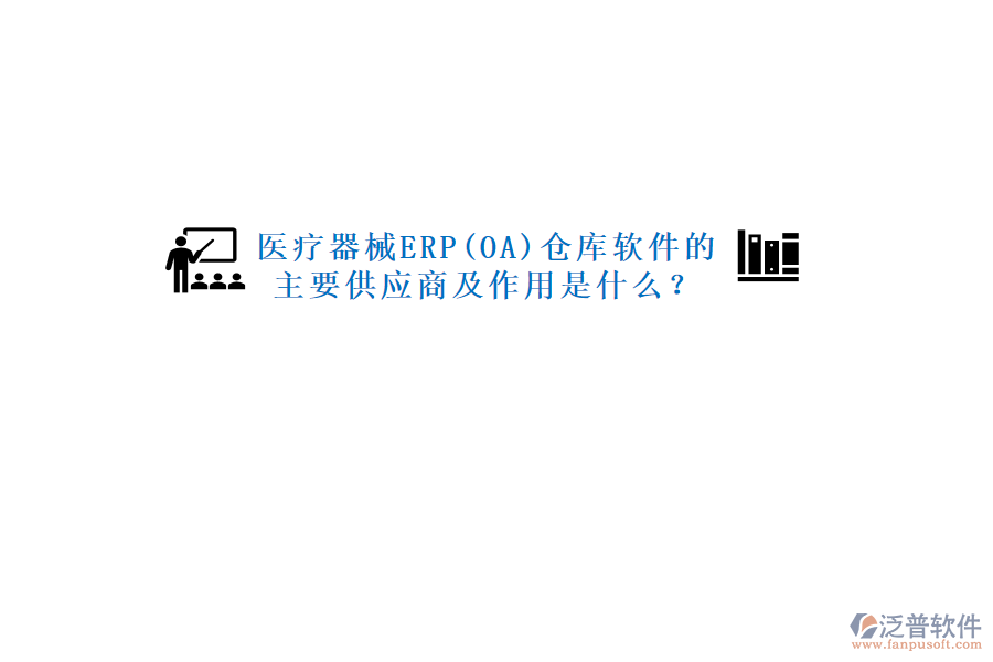 醫(yī)療器械ERP(OA)倉庫軟件的主要供應(yīng)商及作用是什么？