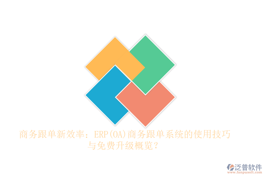 商務跟單新效率：ERP(OA)商務跟單系統(tǒng)的使用技巧與免費升級概覽？