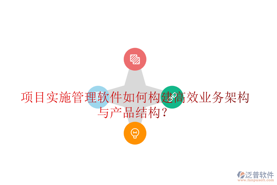 項(xiàng)目實(shí)施管理軟件如何構(gòu)建高效業(yè)務(wù)架構(gòu)與產(chǎn)品結(jié)構(gòu)？