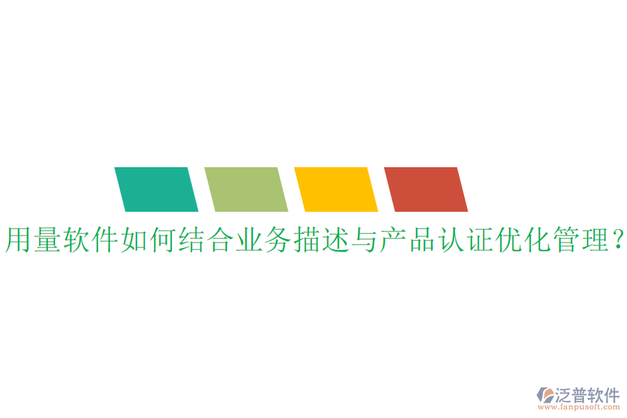 用量軟件如何結合業(yè)務描述與產品認證優(yōu)化管理？