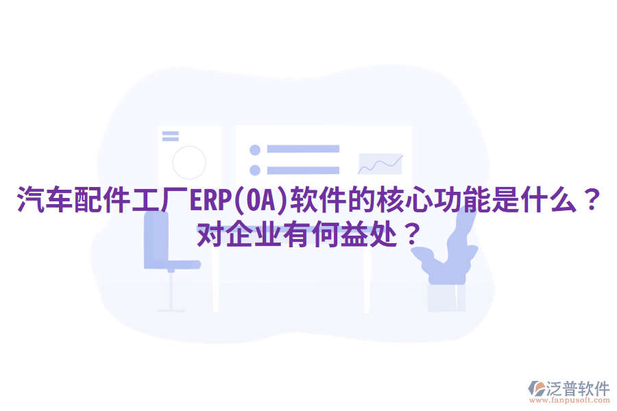 汽車配件工廠ERP(OA)軟件的核心功能是什么？對企業(yè)有何益處？