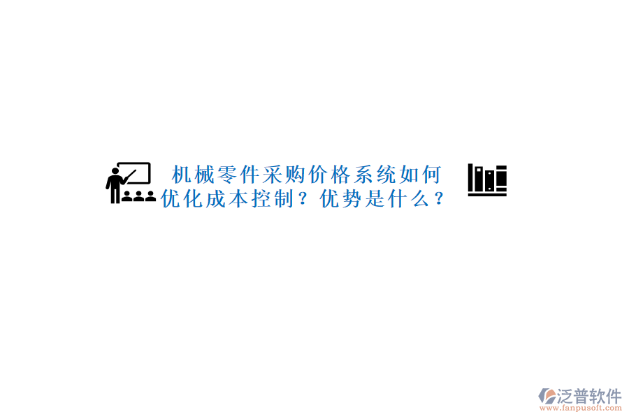機(jī)械零件采購(gòu)價(jià)格系統(tǒng)如何優(yōu)化成本控制？?jī)?yōu)勢(shì)是什么？