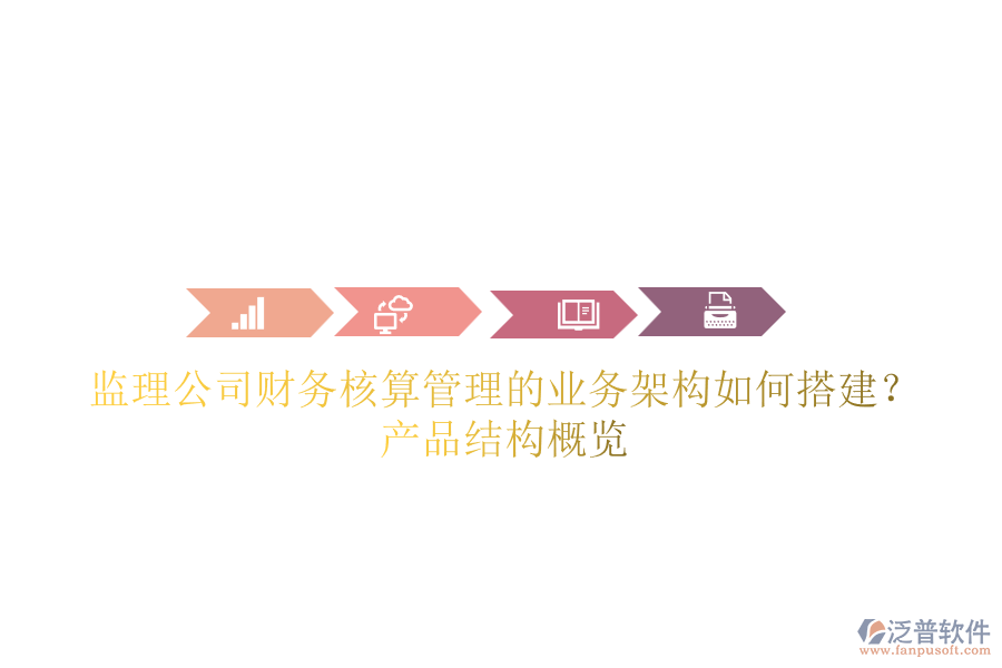 監(jiān)理公司財(cái)務(wù)核算管理的業(yè)務(wù)架構(gòu)如何搭建？產(chǎn)品結(jié)構(gòu)概覽