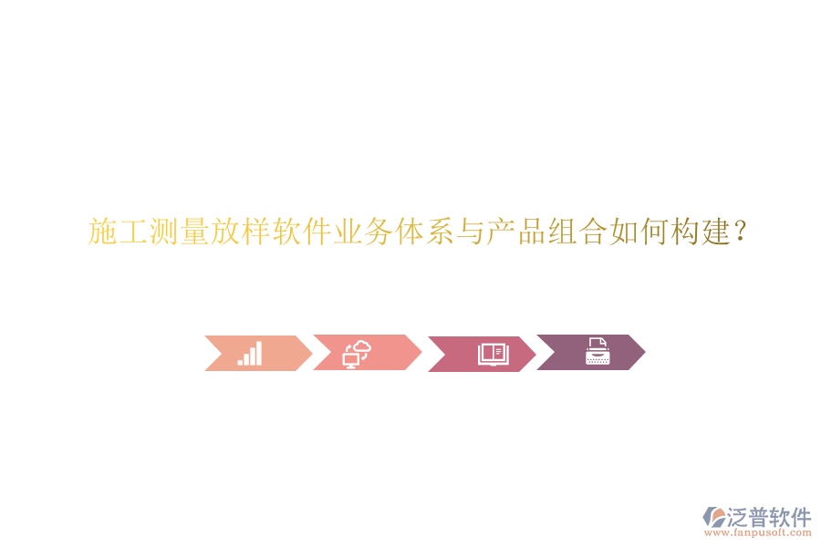 施工測(cè)量放樣軟件業(yè)務(wù)體系與產(chǎn)品組合如何構(gòu)建？