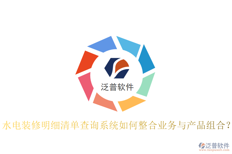 水電裝修明細清單查詢系統(tǒng)如何整合業(yè)務與產(chǎn)品組合？