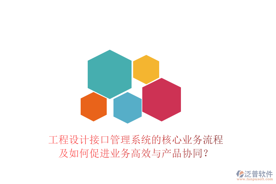 工程設(shè)計(jì)接口管理系統(tǒng)的核心業(yè)務(wù)流程及如何促進(jìn)業(yè)務(wù)高效與產(chǎn)品協(xié)同？