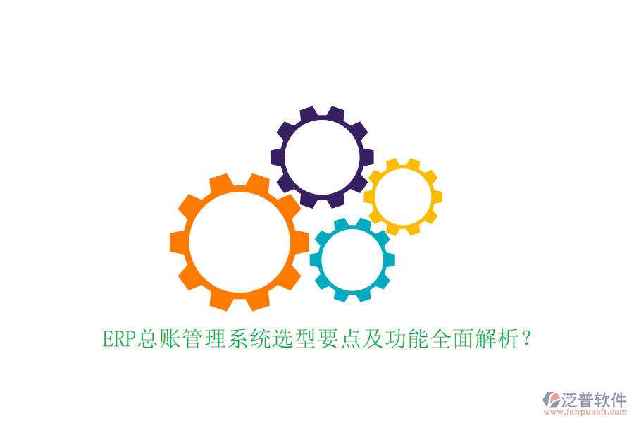 ERP總賬管理系統(tǒng)選型要點(diǎn)及功能全面解析？